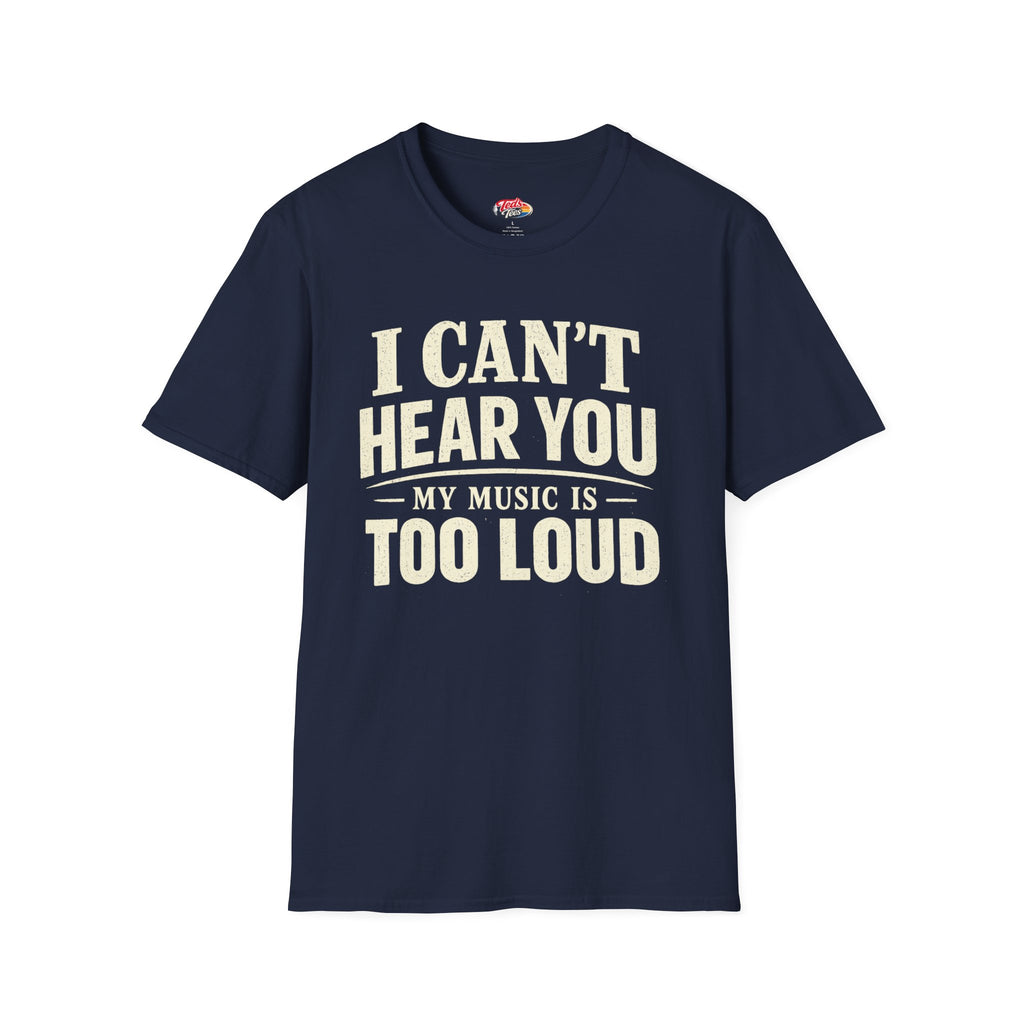 I Can't Hear You My Music Is Too Loud T-Shirt — Funny Music Lover Tee