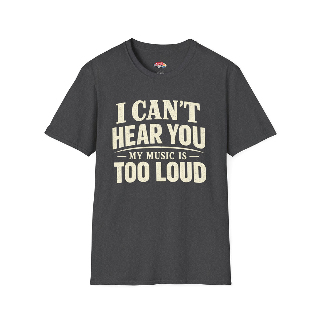 I Can't Hear You My Music Is Too Loud T-Shirt — Funny Music Lover Tee