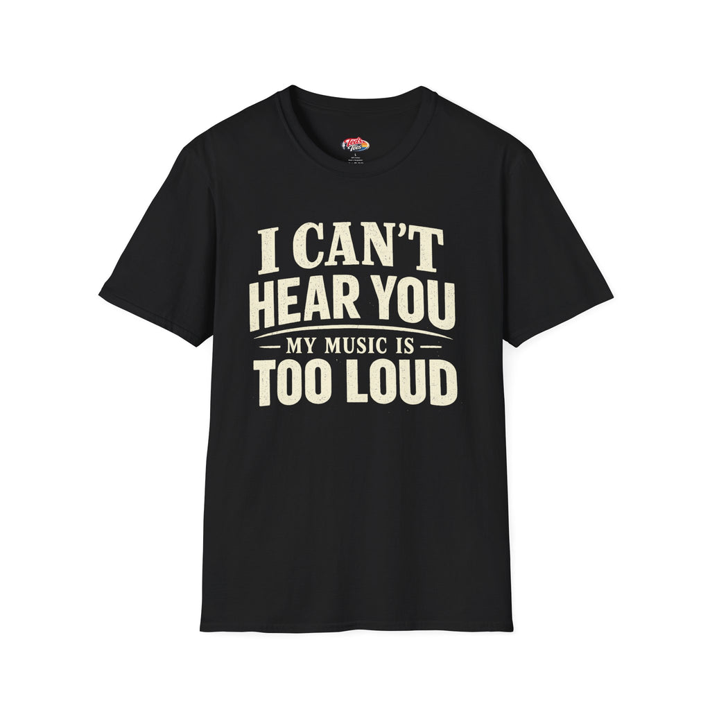 I Can't Hear You My Music Is Too Loud T-Shirt — Funny Music Lover Tee
